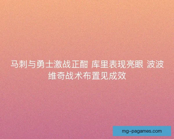 马刺与勇士激战正酣 库里表现亮眼 波波维奇战术布置见成效