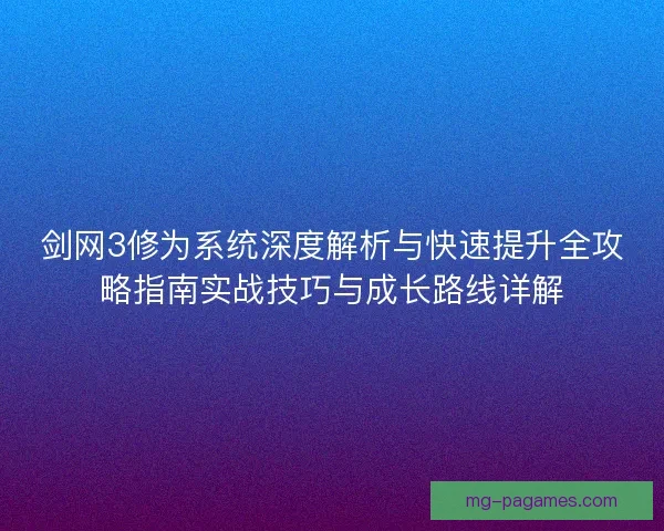剑网3修为系统深度解析与快速提升全攻略指南实战技巧与成长路线详解